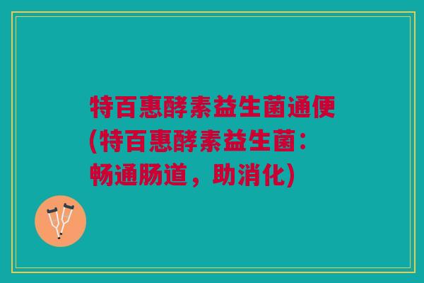 特百惠酵素益生菌通便(特百惠酵素益生菌：畅通肠道，助消化)