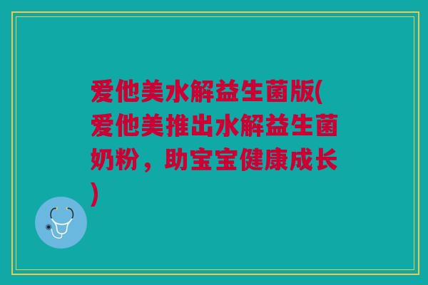爱他美水解益生菌版(爱他美推出水解益生菌奶粉，助宝宝健康成长)