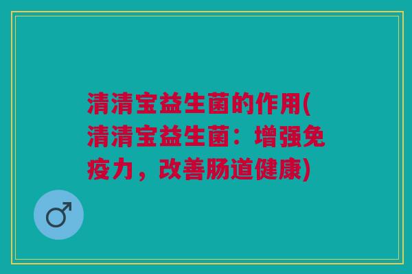 清清宝益生菌的作用(清清宝益生菌:增强力,改善肠道健康) 清清宝益生菌的作用(清清宝益生菌:增强力,改善肠道健康)