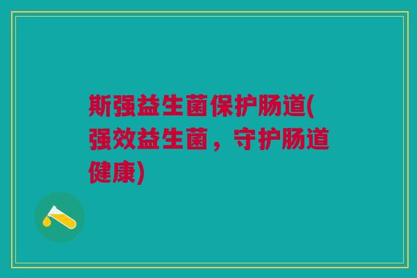 斯强益生菌保护肠道(强效益生菌,守护肠道健康)
