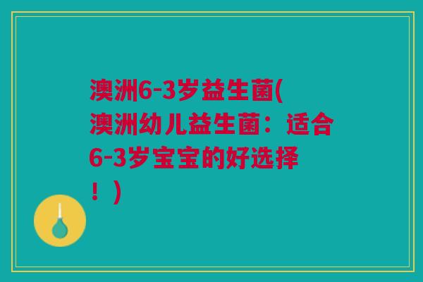 澳洲6-3岁益生菌(澳洲幼儿益生菌：适合6-3岁宝宝的好选择！)