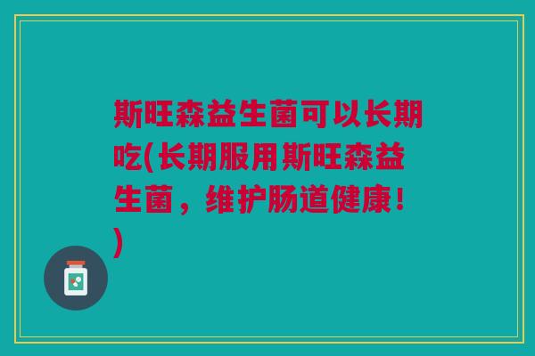 斯旺森益生菌可以长期吃(长期服用斯旺森益生菌,维护肠道健康!) 斯旺森益生菌可以长期吃(长期服用斯旺森益生菌,维护肠道健康!)