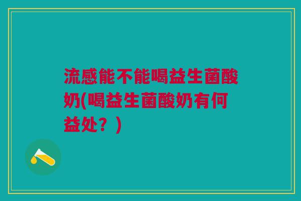 能不能喝益生菌酸奶(喝益生菌酸奶有何益处?) 能不能喝益生菌酸奶(喝益生菌酸奶有何益处?)