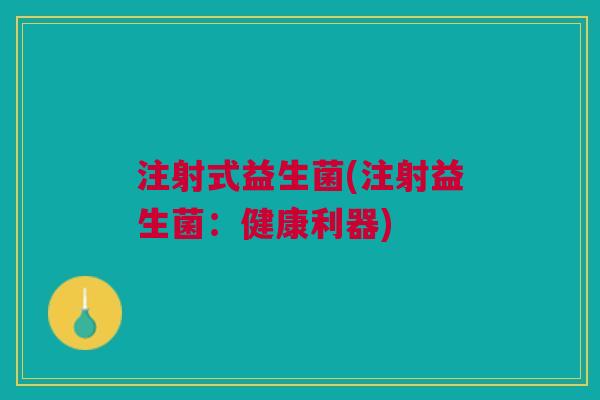 注射式益生菌(注射益生菌:健康利器) 注射式益生菌(注射益生菌:健康利器)