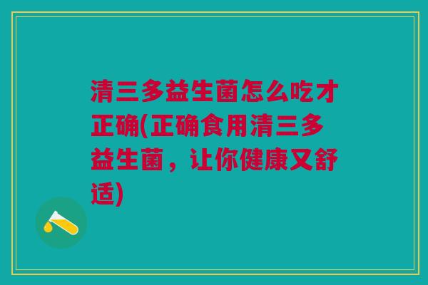 清三多益生菌怎么吃才正确(正确食用清三多益生菌,让你健康又舒适)