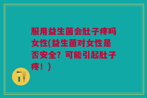 服用益生菌会肚子疼吗女性(益生菌对女性是否安全?可能引起肚子疼!) 服用益生菌会肚子疼吗女性(益生菌对女性是否安全?可能引起肚子疼!)