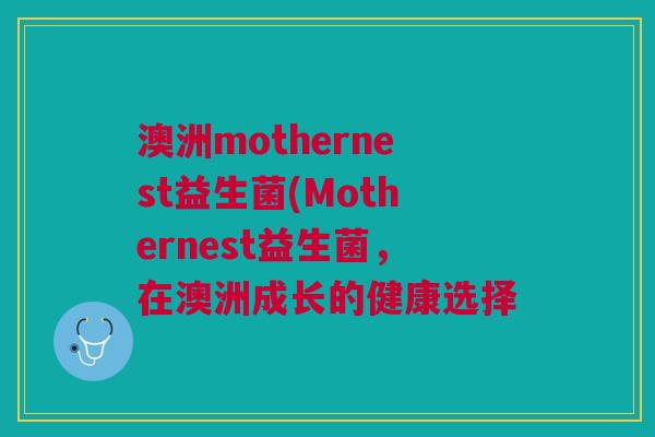 澳洲mothernest益生菌(Mothernest益生菌,在澳洲成长的健康选择