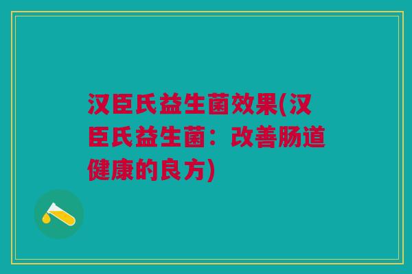 汉臣氏益生菌效果(汉臣氏益生菌:改善肠道健康的良方)
