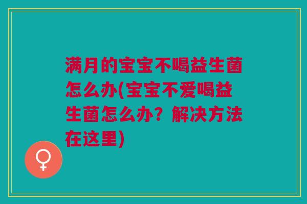 满月的宝宝不喝益生菌怎么办(宝宝不爱喝益生菌怎么办?解决方法在这里)