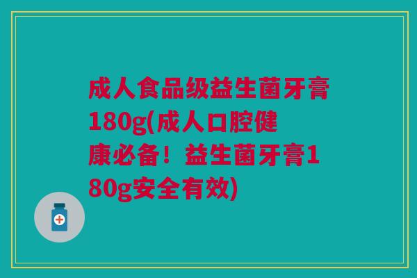 成人食品级益生菌牙膏180g(成人口腔健康必备!益生菌牙膏180g安全有效) 成人食品级益生菌牙膏180g(成人口腔健康必备!益生菌牙膏180g安全有效)