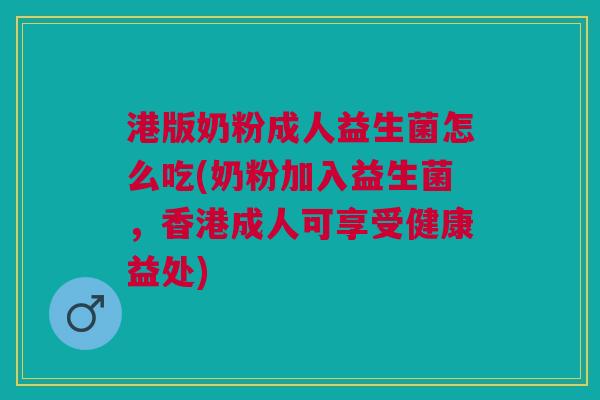 港版奶粉成人益生菌怎么吃(奶粉加入益生菌,香港成人可享受健康益处)