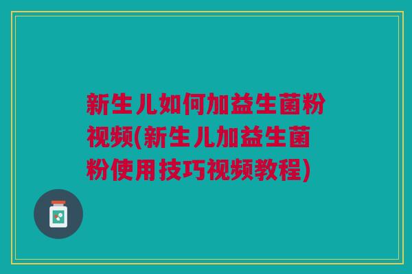 新生儿如何加益生菌粉视频(新生儿加益生菌粉使用技巧视频教程) 新生儿如何加益生菌粉视频(新生儿加益生菌粉使用技巧视频教程)