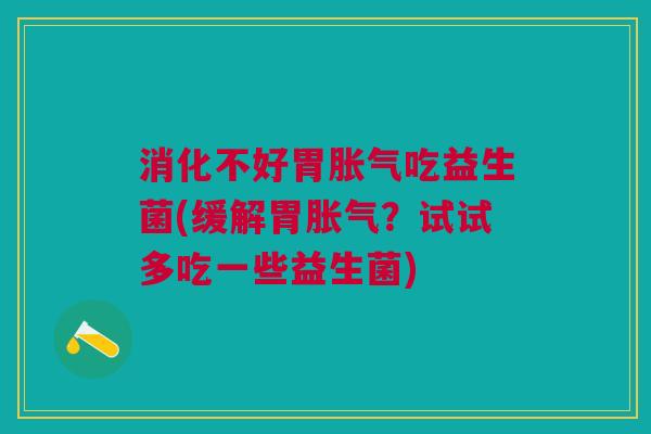 消化不好胃吃益生菌(缓解胃？试试多吃一些益生菌)