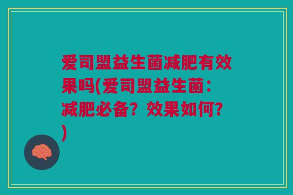 爱司盟益生菌有效果吗(爱司盟益生菌：必备？效果如何？)