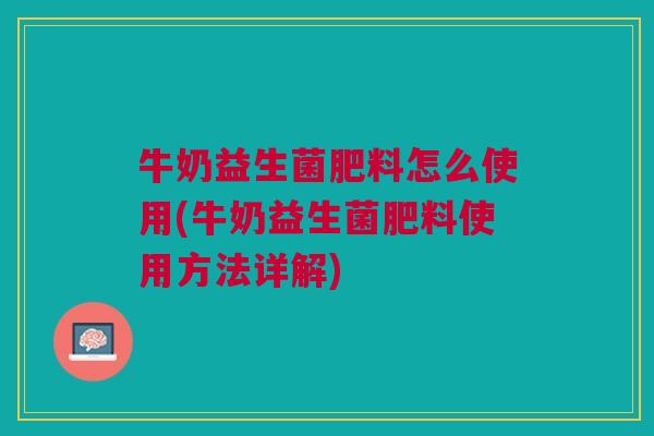 牛奶益生菌肥料怎么使用(牛奶益生菌肥料使用方法详解)