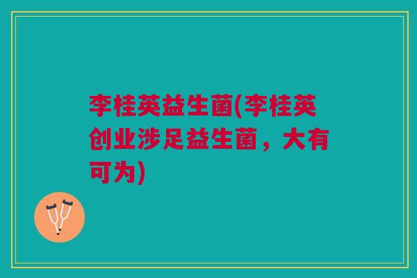 李桂英益生菌(李桂英创业涉足益生菌,大有可为)