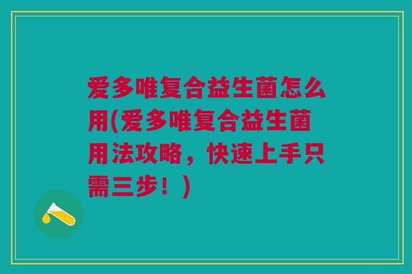 爱多唯复合益生菌怎么用(爱多唯复合益生菌用法攻略,快速上手只需三步!) 爱多唯复合益生菌怎么用(爱多唯复合益生菌用法攻略,快速上手只需三步!)
