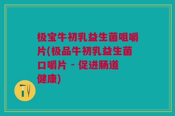 极宝牛初乳益生菌咀嚼片(极品牛初乳益生菌口嚼片 - 促进肠道健康)
