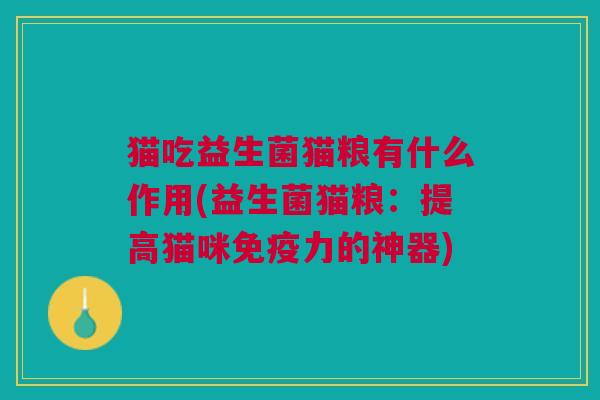 猫吃益生菌猫粮有什么作用(益生菌猫粮:提高猫咪力的神器) 猫吃益生菌猫粮有什么作用(益生菌猫粮:提高猫咪力的神器)
