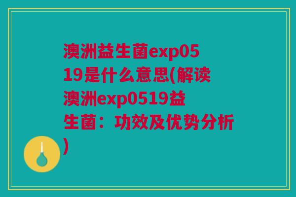 澳洲益生菌exp0519是什么意思(解读澳洲exp0519益生菌:功效及优势分析) 澳洲益生菌exp0519是什么意思(解读澳洲exp0519益生菌:功效及优势分析)