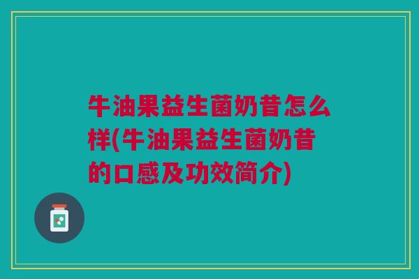 牛油果益生菌奶昔怎么样(牛油果益生菌奶昔的口感及功效简介)