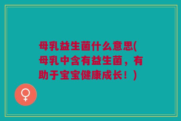 母乳益生菌什么意思(母乳中含有益生菌,有助于宝宝健康成长!)