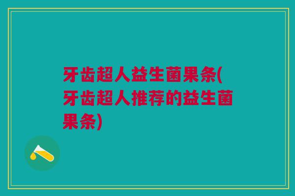 牙齿超人益生菌果条(牙齿超人推荐的益生菌果条)