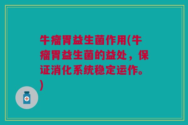 牛瘤胃益生菌作用(牛瘤胃益生菌的益处,保证消化系统稳定运作。)