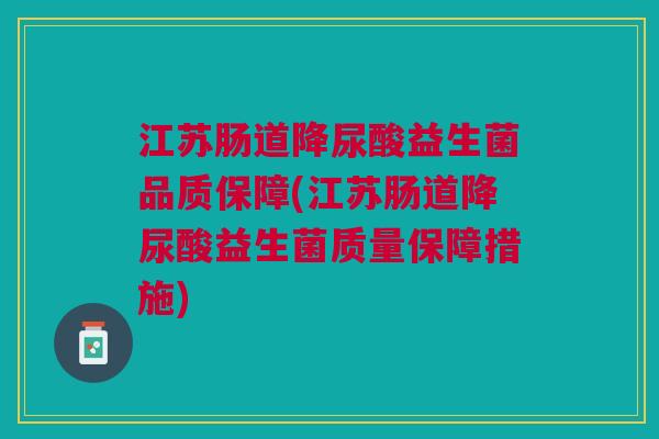 江苏肠道降尿酸益生菌品质保障(江苏肠道降尿酸益生菌质量保障措施)