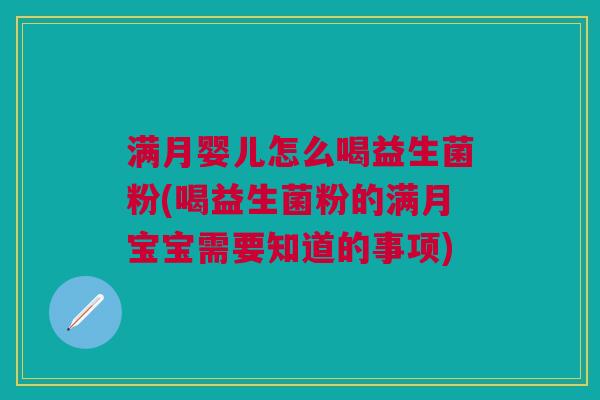 满月婴儿怎么喝益生菌粉(喝益生菌粉的满月宝宝需要知道的事项)