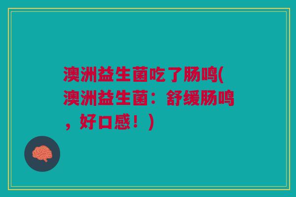 澳洲益生菌吃了肠鸣(澳洲益生菌:舒缓肠鸣,好口感!)