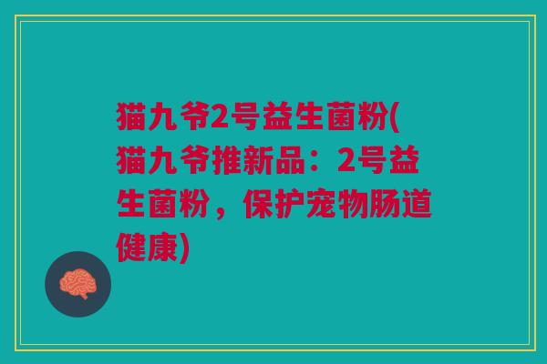 猫九爷2号益生菌粉(猫九爷推新品:2号益生菌粉,保护宠物肠道健康)