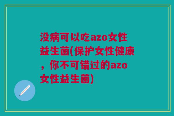 没病可以吃azo女性益生菌(保护女性健康,你不可错过的azo女性益生菌)