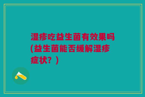 湿疹吃益生菌有效果吗(益生菌能否缓解湿疹症状?)