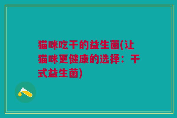猫咪吃干的益生菌(让猫咪更健康的选择:干式益生菌)