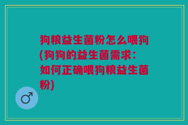 狗粮益生菌粉怎么喂狗(狗狗的益生菌需求：如何正确喂狗粮益生菌粉)