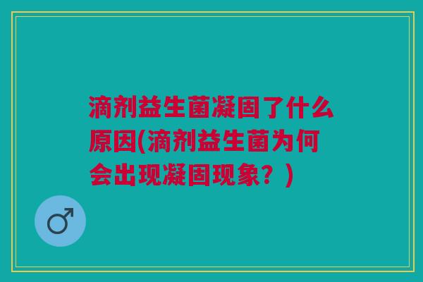 滴剂益生菌凝固了什么原因(滴剂益生菌为何会出现凝固现象?)