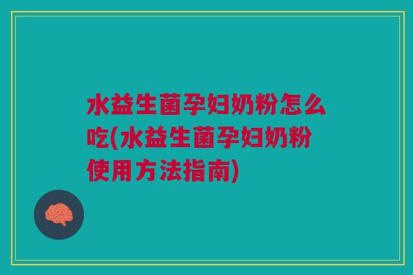 水益生菌孕妇奶粉怎么吃(水益生菌孕妇奶粉使用方法指南) 水益生菌孕妇奶粉怎么吃(水益生菌孕妇奶粉使用方法指南)