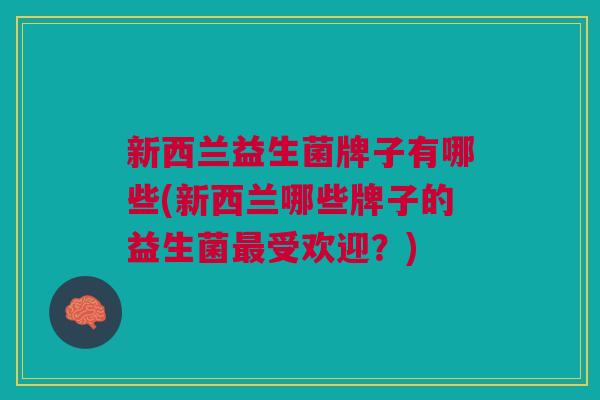 新西兰益生菌牌子有哪些(新西兰哪些牌子的益生菌最受欢迎？)