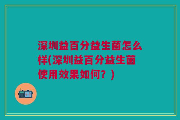 深圳益百分益生菌怎么样(深圳益百分益生菌使用效果如何?)