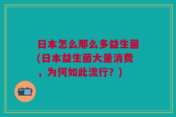 日本怎么那么多益生菌(日本益生菌大量消费,为何如此流行?) 日本怎么那么多益生菌(日本益生菌大量消费,为何如此流行?)