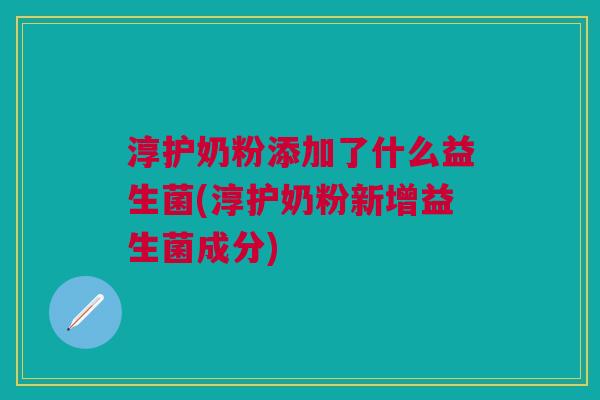 淳护奶粉添加了什么益生菌(淳护奶粉新增益生菌成分)