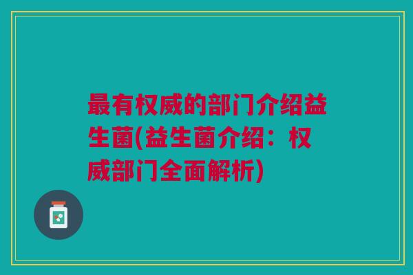 最有权威的部门介绍益生菌(益生菌介绍:权威部门全面解析)
