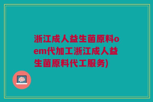 浙江成人益生菌原料oem代加工浙江成人益生菌原料代工服务)
