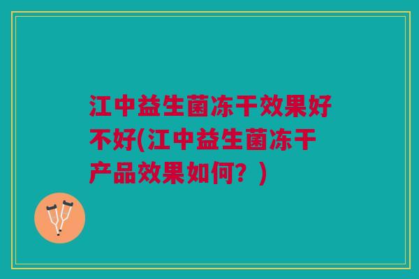 江中益生菌冻干效果好不好(江中益生菌冻干产品效果如何?)