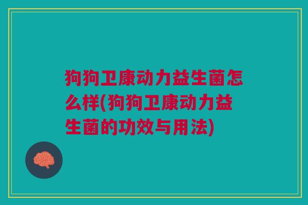 狗狗卫康动力益生菌怎么样(狗狗卫康动力益生菌的功效与用法) 狗狗卫康动力益生菌怎么样(狗狗卫康动力益生菌的功效与用法)