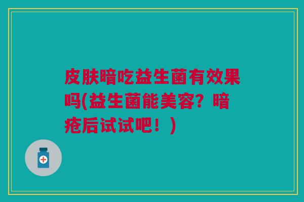 皮肤暗吃益生菌有效果吗(益生菌能美容?暗疮后试试吧!)