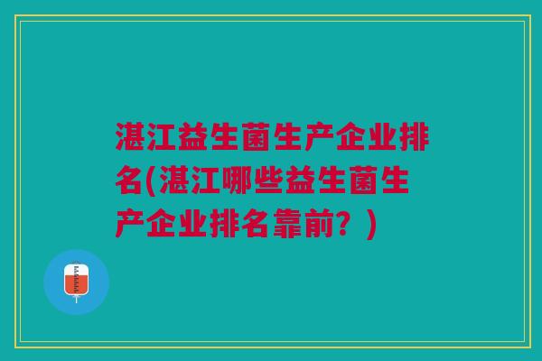 湛江益生菌生产企业排名(湛江哪些益生菌生产企业排名靠前?)