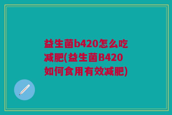 益生菌b420怎么吃减肥(益生菌B420如何食用有效减肥)