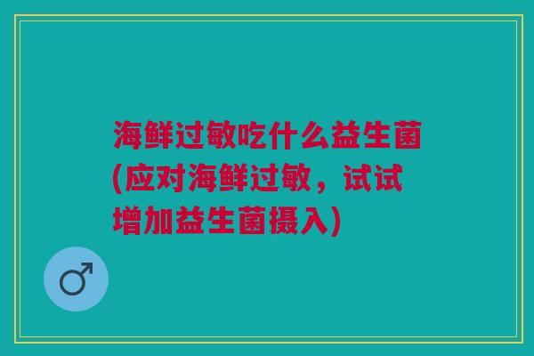海鲜过敏吃什么益生菌(应对海鲜过敏,试试增加益生菌摄入)